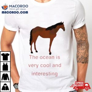 The Ocean Is Very Cool And Interesting Horse Shirt