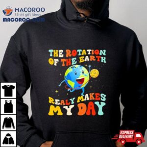 The Rotation Of The Earth Really Makes My Day Shirt 2 The Rotation Of The Earth Really Makes My Day Tshirt