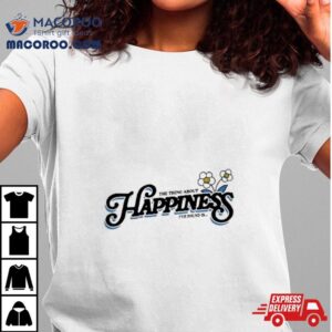 The Thing About Happiness I’ve Found Is Shirt