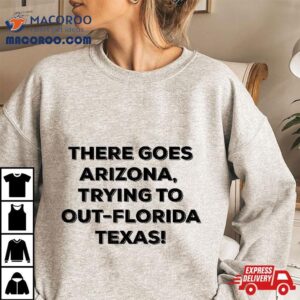 There Goes Arizona Trying To Out-florida Texas Funny Slogan Shirt