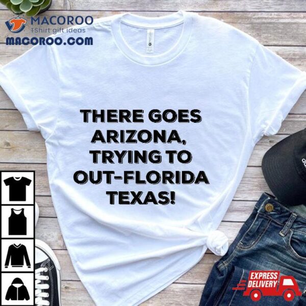 There Goes Arizona Trying To Out-florida Texas Funny Slogan Shirt