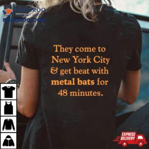 They Come To New York City And Get Beat With Metal Bats For 48 Minutes Shirt