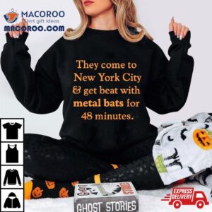 They Come To New York City And Get Beat With Metal Bats For Minutes Tshirt