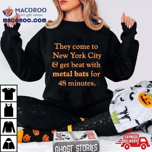 They Come To New York City And Get Beat With Metal Bats For 48 Minutes Shirt