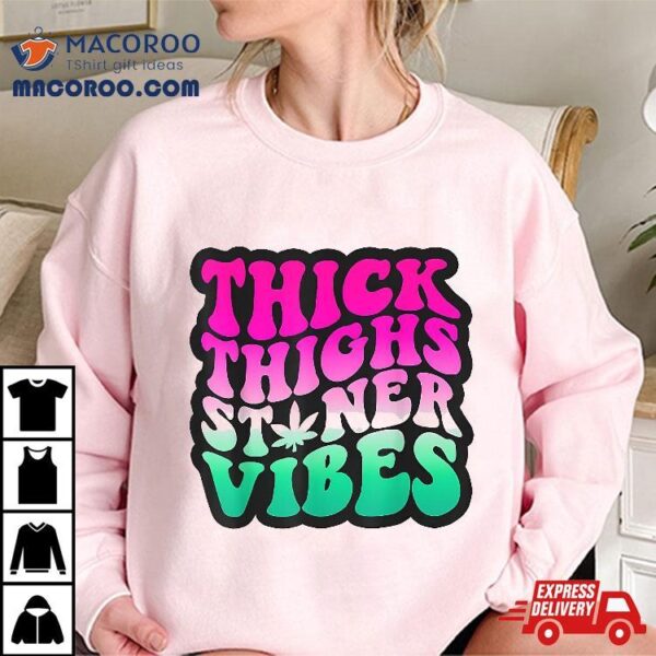 Thick Thighs Stoner Vibes Funny Shirt