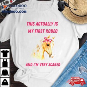 This Actually Is My First Rodeo And I M Very Scared Horse Tshirt