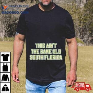 This Ain T The Same Old South Florida Tshirt