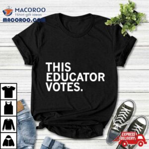 This Educator Votes Tshirt