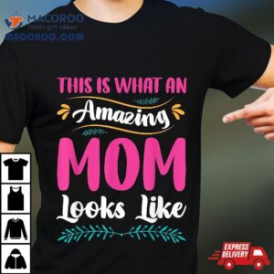 This Is What An Amazing, Mom Looks Like Funny Mother’s Day Shirt