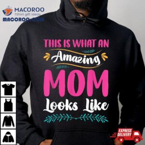 This Is What An Amazing Mom Looks Like Funny Mother S Day Tshirt