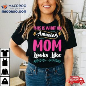 This Is What An Amazing Mom Looks Like Funny Mother S Day Tshirt