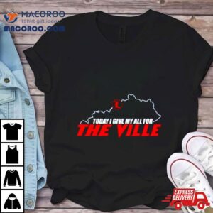 Today I Give My All For The Ville Tshirt