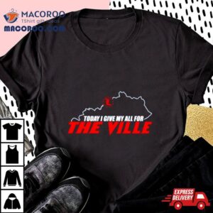 Today I Give My All For The Ville Tshirt