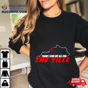 Today I Give My All For The Ville Tshirt