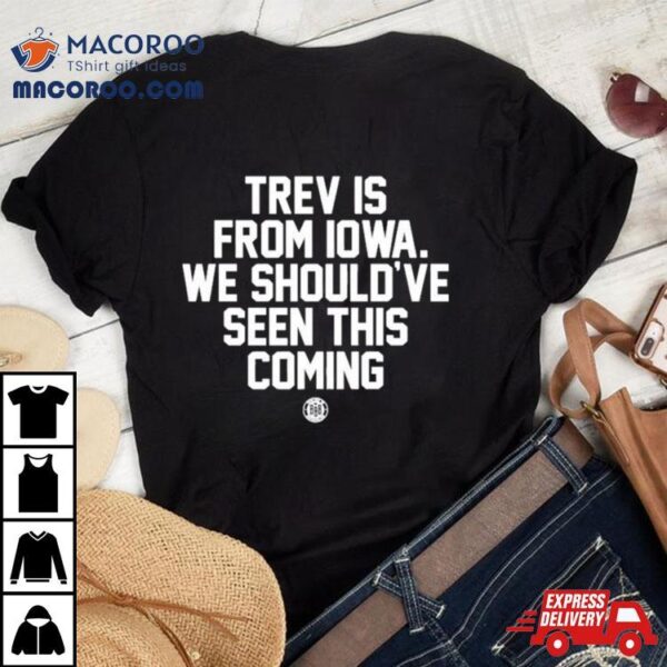 Trev Is From Iowa We Should’ve Seen This Coming Shirt