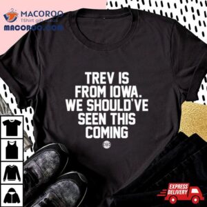 Trev Is From Iowa We Should’ve Seen This Coming Shirt