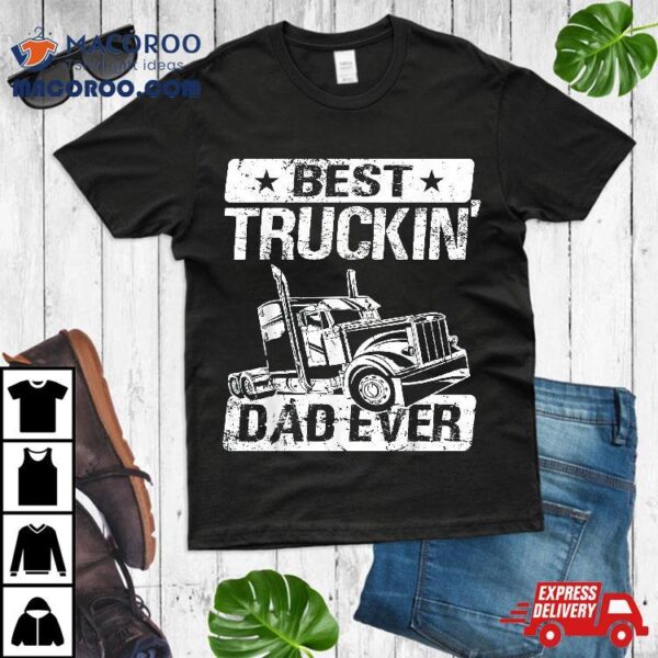 Truck Driver Dad – Trucker Best Truckin’ Ever Shirt