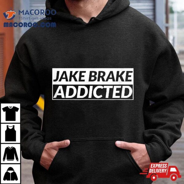 Trucker Jake Brake Addicted Truck Driver Shirt