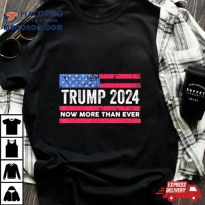 Trump 2024 Now More Than Ever Us Flag Shirt