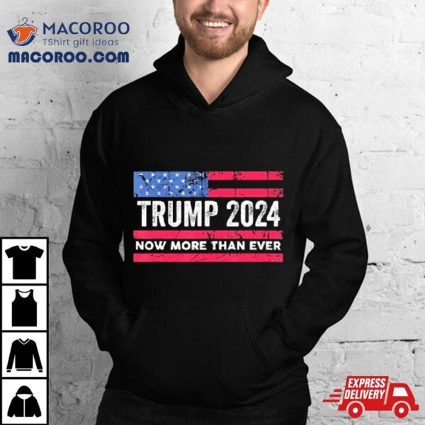 Trump 2024 Now More Than Ever Us Flag Shirt