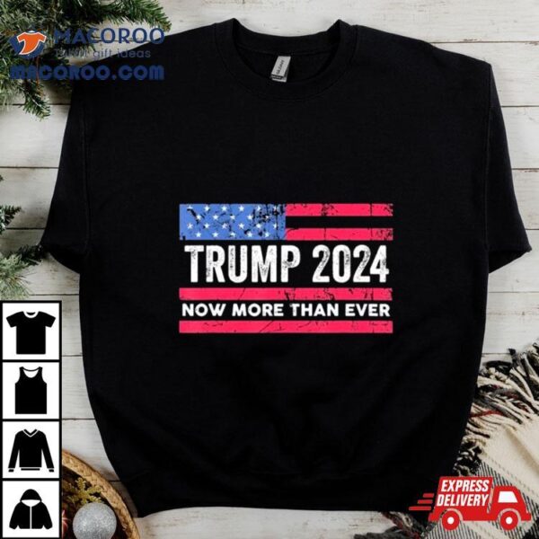 Trump 2024 Now More Than Ever Us Flag Shirt