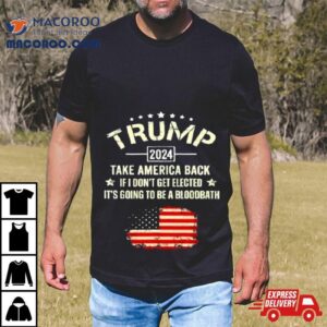 Trump 2024 Take America Back If I Don't Get Elected It's Going To Be A Bloodbath Shirt 2 Trump Take America Back If I Don T Get Elected It S Going To Be A Bloodbath Tshirt