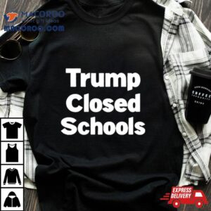 Trump Closed Schools Tshirt