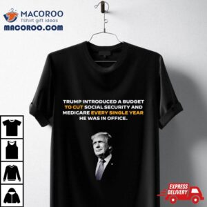 Trump Introduced A Budget To Cut Social Security Shirt 3 Trump Introduced A Budget To Cut Social Security Tshirt