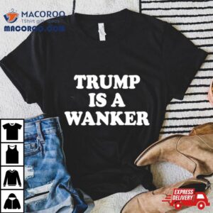 Trump Is A Wanker Tshirt