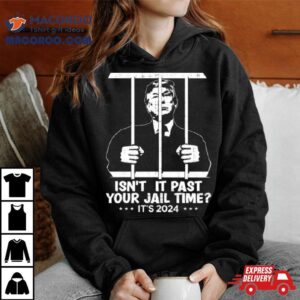 Trump Jail 2024 Isn’t It Past Your Jail Time Shirt