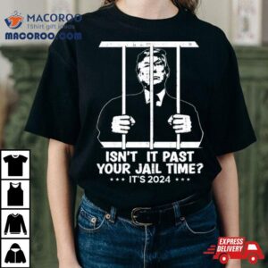 Trump Jail Isn T It Past Your Jail Time Tshirt