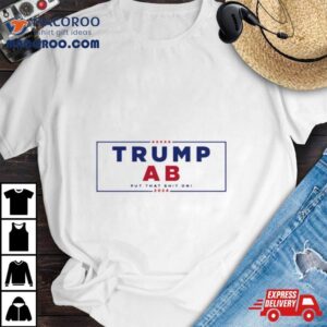 Trump X Ab Put That Shit On Tshirt