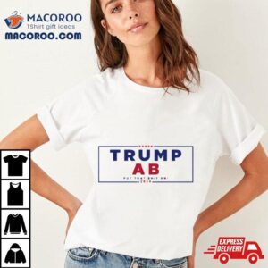 Trump X Ab Put That Shit On Tshirt
