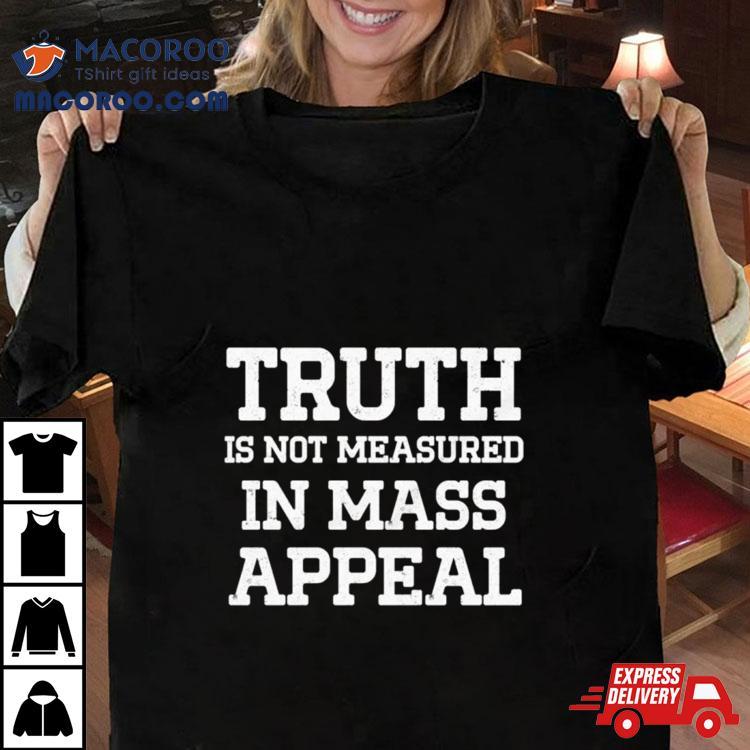 Truth Is Not Measured In Mass Appeal Shirt Truth Is Not Measured In Mass Appeal Shirt