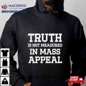 Truth Is Not Measured In Mass Appeal Shirt 1 Truth Is Not Measured In Mass Appeal Tshirt