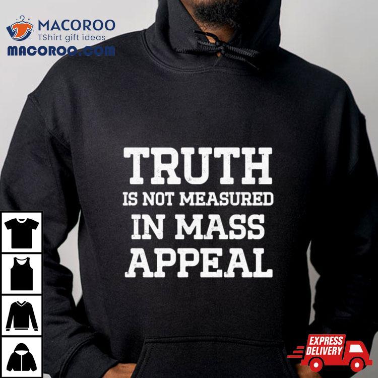 Truth Is Not Measured In Mass Appeal Shirt Truth Is Not Measured In Mass Appeal Shirt