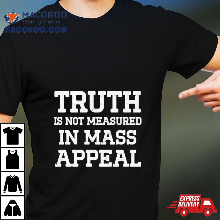Truth Is Not Measured In Mass Appeal Shirt Truth Is Not Measured In Mass Appeal Shirt