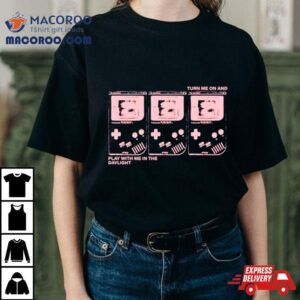 Turn Me On And Play With Me In The Dayligh Tshirt