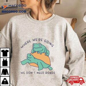 Turtle And Frog Where We’re Going We Don’t Need Roads Shirt