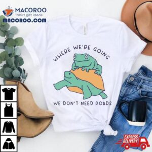 Turtle And Frog Where We Re Going We Don T Need Roads Tshirt