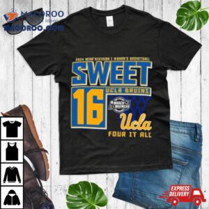 Ucla Bruins Sweet 16 Di Women’s Basketball Four It All 2024 Shirt