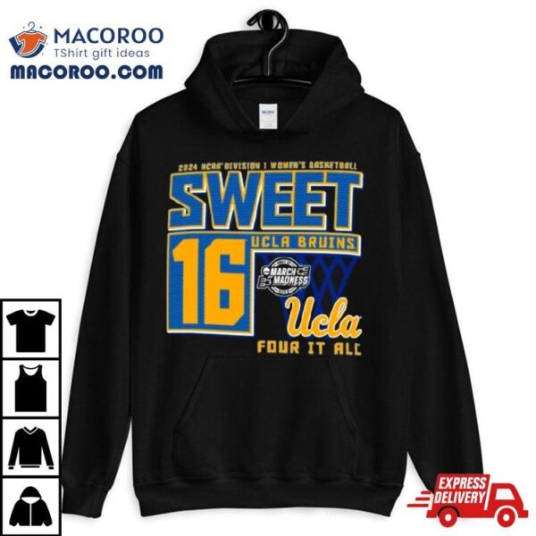 Ucla Bruins Sweet 16 Di Women’s Basketball Four It All 2024 Shirt