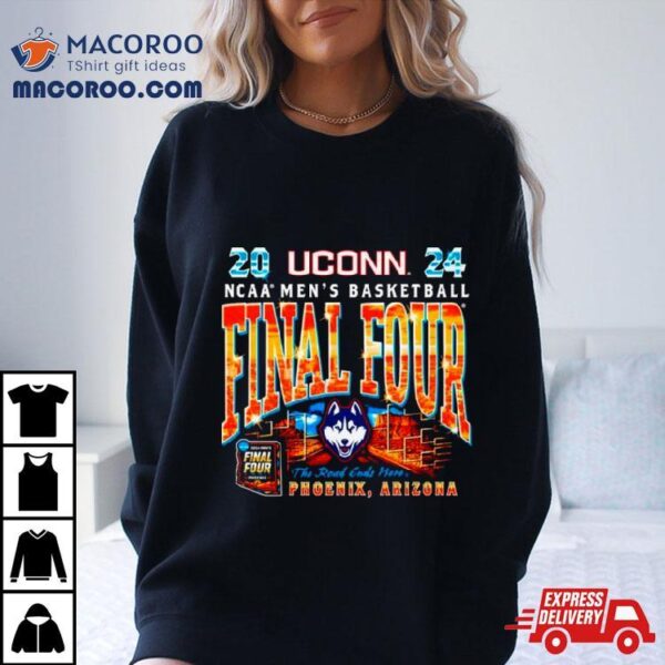 Uconn Huskies 2024 Ncaa Men’s Basketball Final Four The Road Ends Here Phoenix Arizona Shirt