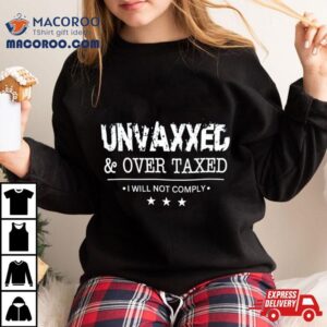 Unvaxxed And Over Taxed I Will Not Comply Shirt