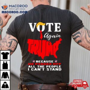 Vote Again Trump Because He Pisses Of All The People Can T Stand Tshirt