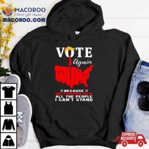 Vote Again Trump Because He Pisses Of All The People Can T Stand Tshirt
