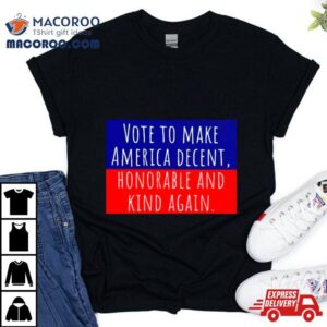 Vote To Make America Decent Honorable And Kind Again Shirt