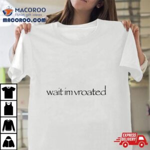 Wait I’m Vroated Shirt