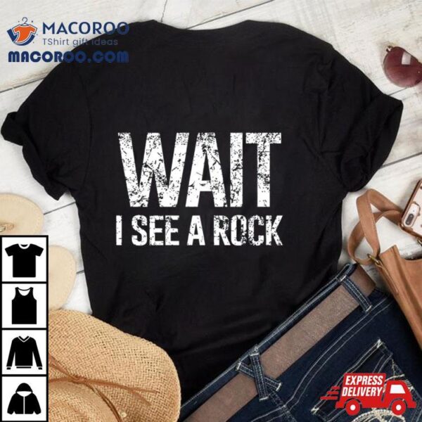 Wait I See A Rock Shirt