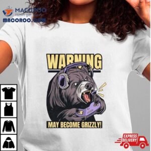Warning May Become Grizzly Shirt